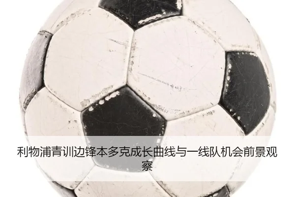 利物浦青训边锋本多克成长曲线与一线队机会前景观察